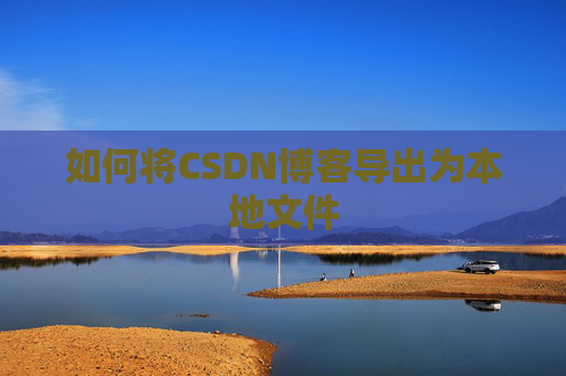 如何将CSDN博客导出为本地文件